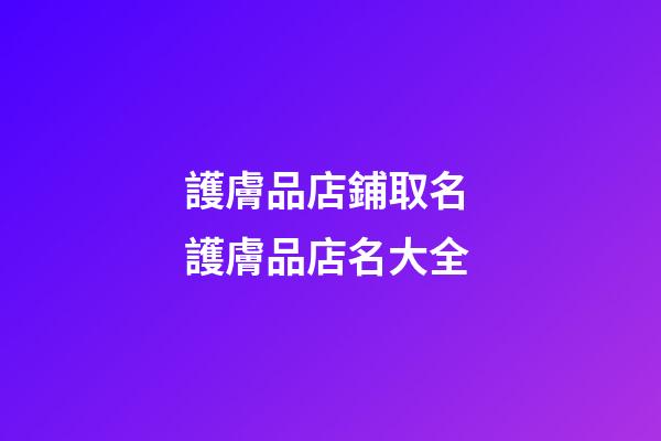 護膚品店鋪取名 護膚品店名大全